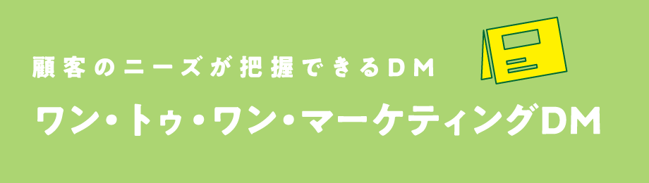 顧客のニーズが把握できるDM ワン・トゥ・ワン・マーケティングDM